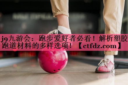 跑步爱好者必看！解析塑胶跑道材料的多样选项！