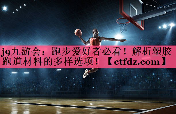 跑步爱好者必看！解析塑胶跑道材料的多样选项！
