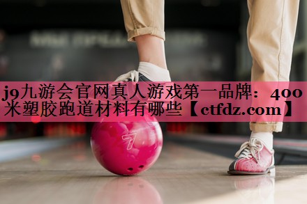400米塑胶跑道材料有哪些