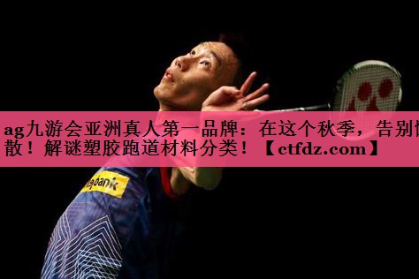 在这个秋季,告别懒散!解谜塑胶跑道材料分类! 在这个秋季,告别懒散!解谜塑胶跑道材料分类!