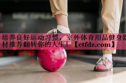 培养良好运动习惯,室外体育用品健身器材推荐翻转你的人生! 培养良好运动习惯,室外体育用品健身器材推荐翻转你的人生!